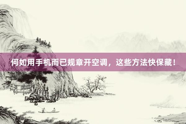 何如用手机而已规章开空调，这些方法快保藏！