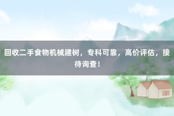 回收二手食物机械建树，专科可靠，高价评估，接待询查！