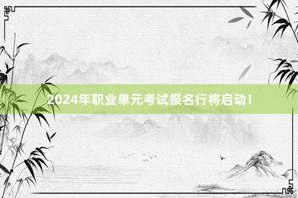 2024年职业单元考试报名行将启动！