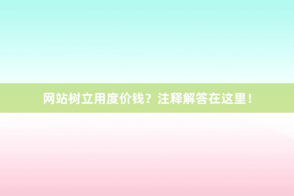 网站树立用度价钱？注释解答在这里！
