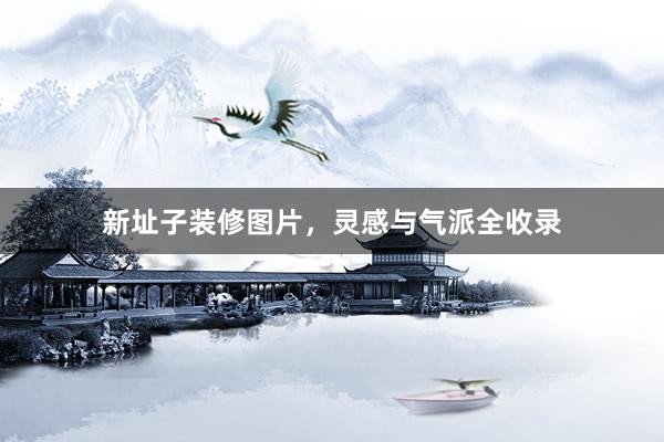 新址子装修图片，灵感与气派全收录