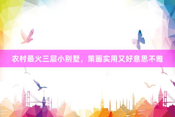 农村最火三层小别墅，策画实用又好意思不雅