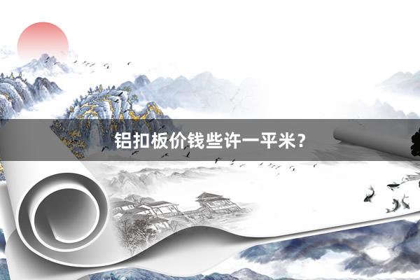 铝扣板价钱些许一平米？