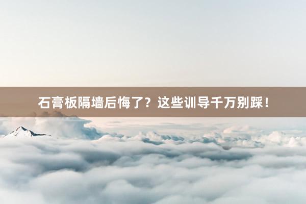 石膏板隔墙后悔了？这些训导千万别踩！